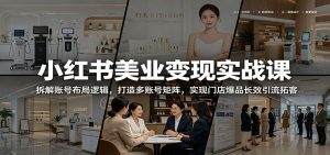 小红书美业变现实战课:拆解账号布局逻辑,打造多账号矩阵,实现门店爆品长效引流拓客-大象聊项目