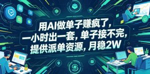 用AI做单子賺疯了,一小时出一套,单子接不完,提供派单资源,月稳2W【揭秘】-大象聊项目