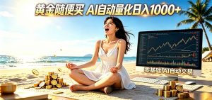 黄金随便买?AI自动外汇量化交易 在家当皇帝 日入1000+-大象聊项目