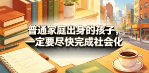付费文章:普通家庭出身的孩子,一定要尽快完成社会化-大象聊项目