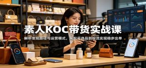 素人KOC带货实战课:解析变现路径与运营模式,从起号选品到投流实现稳步出单-大象聊项目