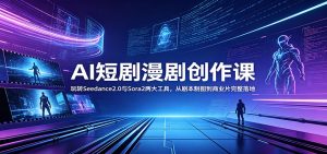AI短剧漫剧创作课:玩转Seedance2.0与 Sora2两大工具,从剧本制图到商业片完整落地-大象聊项目