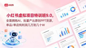 小红书虚拟项目特训班9.0,全面拥抱AI,批量产出原创PPT货源,单品/单店纯利润几万到几十W-大象聊项目