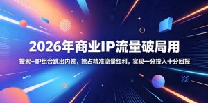 2026年商业IP流量破局用,搜索+IP组合跳出内卷,抢占精准流量红利,实现一分投入十分回报-大象聊项目