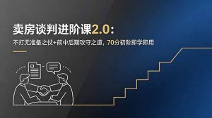 卖房谈判进阶课2.0：不打无准备之仗+前中后期攻守之道，70分初阶即学即用-大象聊项目