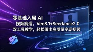 零基础入局 AI 视频赛道,Veo3.1+Seedance2.0 双工具教学,轻松做出高质量变现视频-大象聊项目