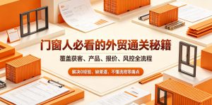 门窗人必看的外贸通关秘籍,块覆盖获客、产品、报价、风控全流程,解决0经验、缺渠道、不懂流程等痛点-大象聊项目