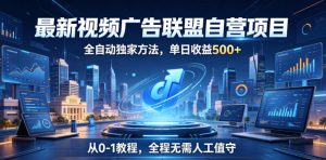 最新视频广告联盟自营项目,全自动独家方法,单日收益500+,从0-1教程,全程无需人工值守【揭秘】-大象聊项目