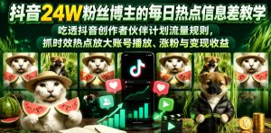 抖音24W粉丝博主的每日热点信息差教学，吃透创作者伙伴计划流量规则，抓时效热点放大账号播放、涨粉与变现收益-大象聊项目