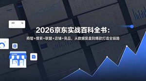 2026京东实战百科全书:商智+搜索+联盟+店铺+竞品,从数据复盘到爆款打造全链路-大象聊项目