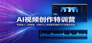 AI视频创作特训营:零基础入门到精通,玩转DS工具搭配剪辑技巧打造爆款视频-大象聊项目