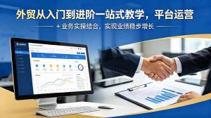 外贸从入门到进阶一站式教学,平台运营 + 业务实操结合,实现业绩稳步增长-大象聊项目