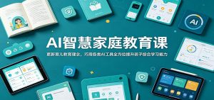 AI智慧家庭教育课:更新育儿教育理念,巧用各类AI工具全方位提升孩子综合学习能力-大象聊项目
