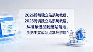 2026跨境独立站系统教程,从概念选品到建站落地,手把手完成站点基础搭建-大象聊项目