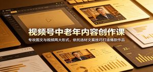 视频号中老年内容创作课:专攻图文与视频两大形式,依托选材文案技巧打造爆款作品-大象聊项目
