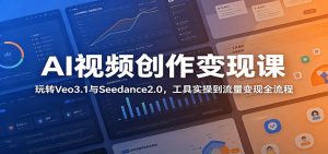 AI视频创作变现课:玩转Veo3.1与Seedance2.0,工具实操到流量变现全流程-大象聊项目