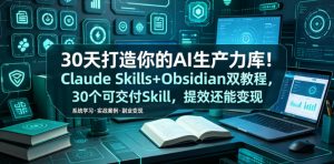 30天打造你的AI生产力库!Claude Skills+Obsidian 双教程,30 个可交付 Skill,提效还能变现-大象聊项目