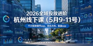 2026全域投放进阶杭州线下课(5月9-11号),包括千川投放细节sop、优化方向、复盘sop(20小时录音+字幕)-大象聊项目