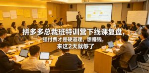 拼多多总裁班特训营下线课复盘,强付费才是硬道理,想賺钱,来这2天就够了-大象聊项目