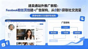 速卖通站外推广教程：Facebook粉丝页创建+广告架构，从0到1获取社交流量-大象聊项目