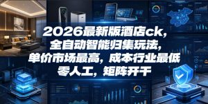 2026最新版酒店ck，全自动智能归集玩法，单价市场最高，成本行业最低，零人工，矩阵开干【揭秘】-大象聊项目