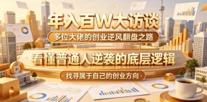 年入百W大访谈,多位大佬的创业逆风翻盘之路,看懂普通人逆袭的底层逻辑,找寻属于自己的创业方向(更新0615)-大象聊项目
