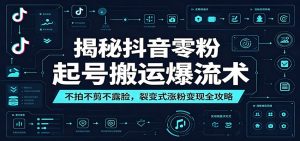 揭秘抖音零粉起号搬运爆流术：不拍不剪不露脸，裂变式涨粉变现全攻略-大象聊项目