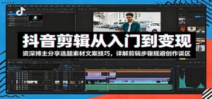 抖音剪辑从入门到变现:资深博主分享选题素材文案技巧,详解剪辑步骤规避创作误区-大象聊项目