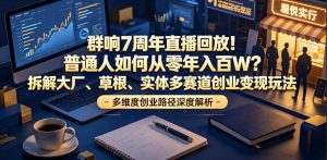 群响7周年直播回放!普通人如何从零年入百W?拆解大厂、草根、实体多赛道创业变现玩法-大象聊项目