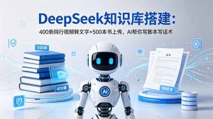 DeepSeek知识库搭建:400条同行视频转文字+500本书上传,AI帮你写脚本写话术-大象聊项目
