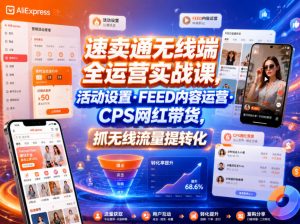 速卖通无线端全运营实战课,活动设置・FEED内容运营・CPS网红带货,抓无线流量提转化-大象聊项目