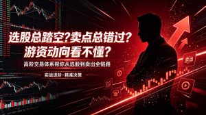 选股总踏空?卖点总错过?游资动向看不懂?高阶交易体系帮你从选股到卖出全链路(更新6月-大象聊项目
