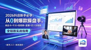 2026抖店新手必学:从0到爆款操盘手,商品卡+千川+短视频+直播+达人全链路-大象聊项目