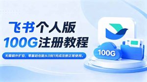 飞书个人版100G注册教程,无需额外扩容，零基础也能从0到1完成注册正常使用。-大象聊项目
