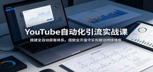 YouTube自动化引流实战课：搭建全自动获客体系，摆脱全天值守实现被动持续增收-大象聊项目