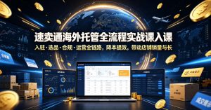 速卖通海外托管全流程实战课入驻・选品・合规・运营全链路,降本提效,带动店铺销量与收益增长-大象聊项目