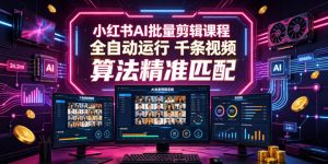 小红书AI批量剪辑课程,24小时全自动运行,解放双手专注运营,千条视频批量处理,小红书算法精准匹配-大象聊项目