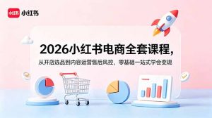 2026小红书电商全套课程,从开店选品到内容运营售后风控,零基础一站式学会变现-大象聊项目