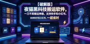【破解版】夜猫黑科技搬运软件，一刀不剪搬运神器，支持快手和小红书，一键搬运超省时！-大象聊项目
