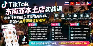 TikTok东南亚本土店实战课,帮你快速抓住东南亚电商红利,高效开启跨境賺钱新通道-大象聊项目