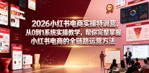 2026小红书电商实操特训营，从0到1系统实操教学，帮你完整掌握小红书电商的全链路运营方法-大象聊项目