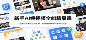 新手AI短视频全能精品课:豆包即梦全套工具实操,多类爆款视频批量制作教学-大象聊项目