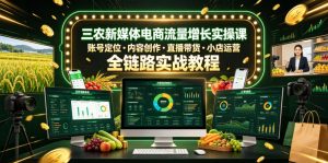 三农新媒体电商流量增长实操课,账号定位・内容创作・直播带货・小店运营,全链路实战教程-大象聊项目