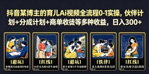 抖音某博主的育儿Ai视频全流程0-1实操,伙伴计划+分成计划+商单收徒等多种收益,日入300+-大象聊项目