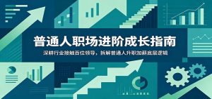 普通人职场进阶成长指南：深耕行业接触百位领导，拆解普通人升职加薪底层逻辑-大象聊项目