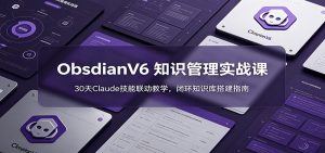 ObsidianV6 知识管理实战课:30天Claude技能联动教学,闭环知识库搭建指南-大象聊项目