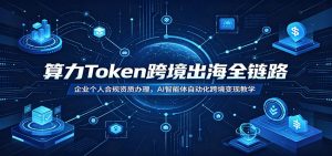 算力Token跨境出海全链路:企业个人合规资质办理,AI智能体自动化跨境变现教学-大象聊项目