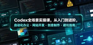 Codex全场景实操课,从入门到进阶,自动化办公・网站开发・创意制作・避坑指南,全流程教学-大象聊项目