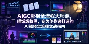 AIGC影视全流程大师课,喂饭级教程,专为创作者打造的AI视频全流程实战指南-大象聊项目