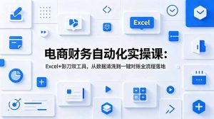 电商财务自动化实操课:Excel+影刀双工具,从数据清洗到一键对账全流程落地-大象聊项目